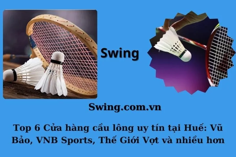 Top 6 Cửa hàng cầu lông uy tín tại Huế: Vũ Bảo, VNB Sports, Thế Giới Vợt và nhiều hơn